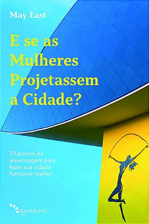 E se as Mulheres Projetassem a Cidade?: 33 pontos de alavancagem para fazer sua cidade funcionar melhor