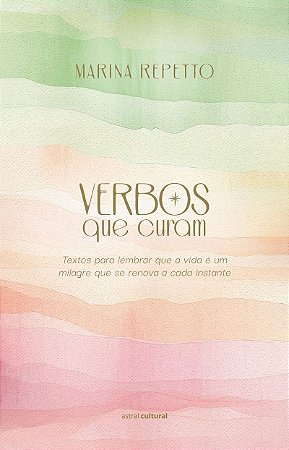 Verbos que curam: Textos para lembrar que a vida é um milagre que se renova a cada instante