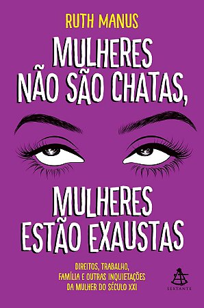 Mulheres não são chatas, mulheres estão exaustas: Direitos, trabalho, família e outras inquietações da mulher do século XXI