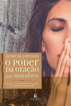 O poder da oração para mulheres: Fortaleça o seu relacionamento com Deus nas 21 áreas mais importantes