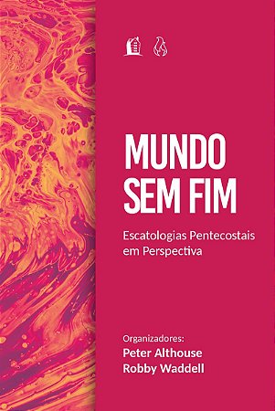 Mundo sem fim: Escatologias pentecostais em perspectiva