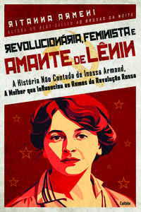 Revolucionária, feminista e amante de Lênin: A história não contada de Inessa Armand, a mulher que influenciou os rumos da Revolução Russa
