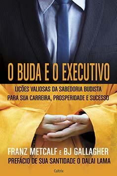 O Buda e o executivo: lições valiosas da sabedoria budista para sua carreira, prosperidade e sucesso