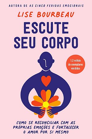 Escute seu corpo: Como se reconciliar com as próprias emoções e fortalecer o amor por si mesmo
