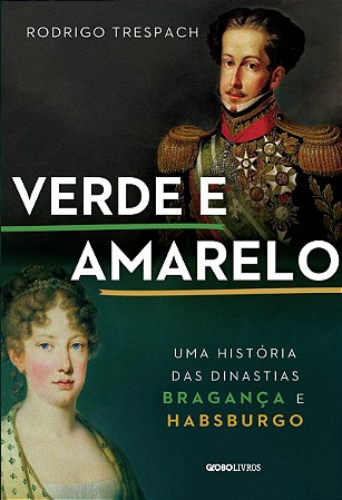 Verde e amarelo: Uma história das dinastias Bragança e Habsburgo