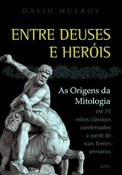 Entre deuses e heróis: as origens da mitologia em 75 mitos clássicos condesandos a partir de suas fontes primárias
