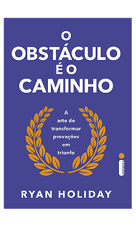 O obstáculo é o caminho: A arte de transformar provações em triunfo