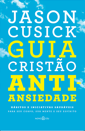 Guia cristão antiansiedade: Hábitos e iniciativas saudáveis para seu corpo, sua mente e seu espírito