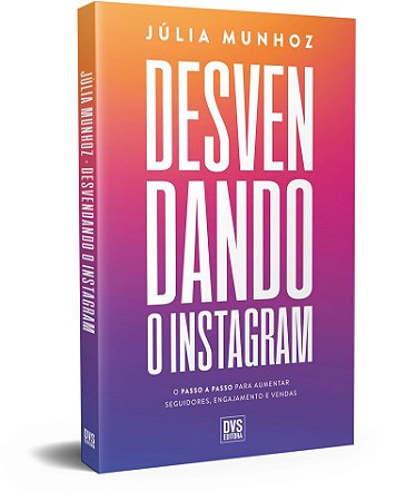 Desvendando o Instagram: O passo a passo para aumentar seguidores, engajamento e vendas