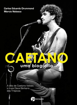 Caetano: Uma biografia - A vida de Caetano Veloso, o mais doce bárbaro dos trópicos