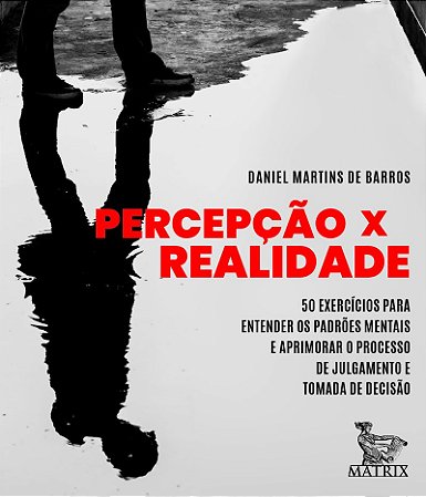 Percepção x Realidade: 50 exercícios para entender os padrões mentais e aprimorar o processo de julgamento e tomada de decisão