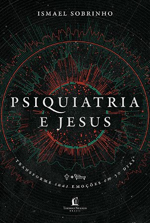 Psiquiatria e Jesus: transforme suas emoções em 30 dias
