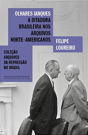 Olhares ianques: A ditadura brasileira nos arquivos norte-americanos