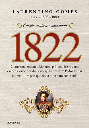 1822: Como um homem sábio, uma princesa triste e um escocês louco por dinheiro ajudaram dom Pedro a criar o Brasil - um país que tinha tudo para dar errado