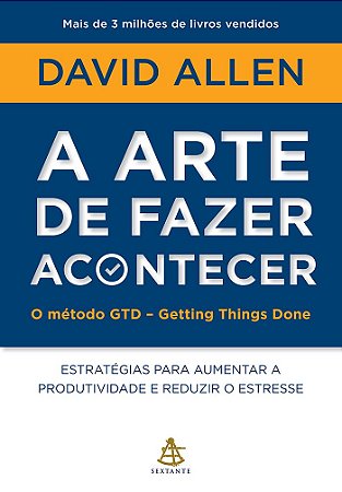 A arte de fazer acontecer: O método GTD - Getting Things Done: Estratégias para aumentar a produtividade e reduzir o estresse