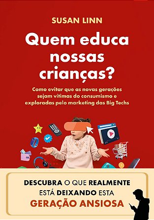 Quem educa nossas crianças?: Como evitar que as novas gerações sejam vítimas do consumismo e exploradas pelo marketing das Big Techs.