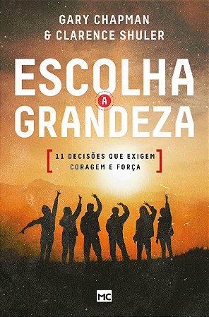 Escolha a grandeza: 11 decisões que exigem coragem e força