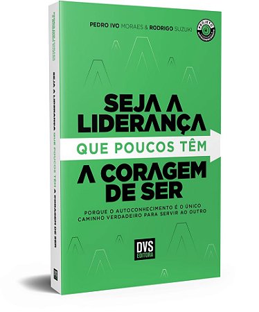Seja a Liderança que poucos têm a Coragem de Ser: porque o autoconhecimento é o único caminho verdadeiro para servir ao outro