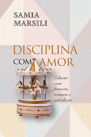 Disciplina com amor: educar com firmeza, ternura e sabedoria