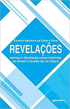 Revelações- Teorias e Hipoteses Sobre Historias do Brasil e Lendas do Rio Opara