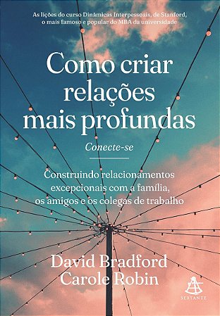 Como criar relações mais profundas: Construindo relacionamentos excepcionais com a família, os amigos e os colegas de trabalho