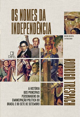 Os nomes da Independência: A história dos principais personagens da emancipação política do Brasil e do Sete de Setembro