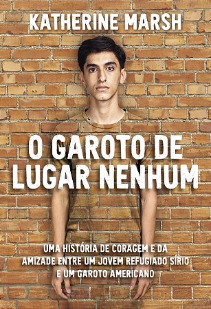O Garoto de lugar nenhum: Uma história de coragem e da amizade entre um jovem refugiado sírio e um garoto americano