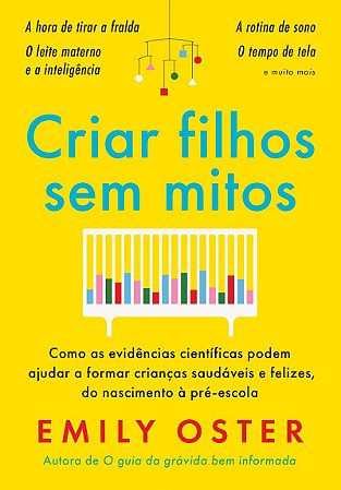 Criar filhos sem mitos: Como as evidências científicas podem ajudar a formar crianças saudáveis e felizes, do nascimento à pré-escola