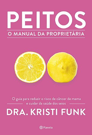 Peitos - o manual da proprietária: O guia para reduzir o risco de câncer de mama e cuidar da saúde dos seios