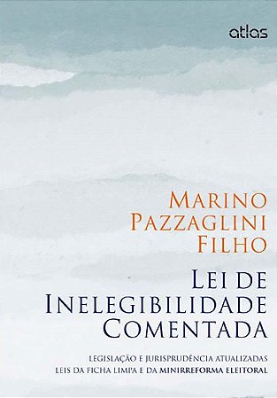 Lei De Inelegibilidade Comentada Legislação E Jurisprudência (Ficha Limpa E Minirreforma Eleitoral)