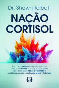 Nação Cortisol: Por que o estresse engorda e acaba com a sua saúde - E o que você pode fazer para dizer adeus ao cansaço, equilibrar o peso e restaurar a sua vitalidade
