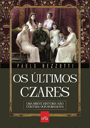 Os últimos czares: Uma breve história não contada dos Romanovs
