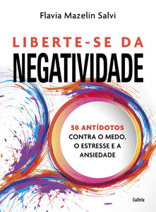 Liberte-se da negatividade: 50 antídotos contra o medo, o estresse e a ansiedade