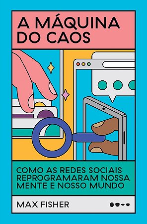 A máquina do caos: Como as redes sociais reprogramaram nossa mente e nosso mundo