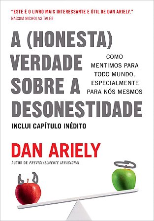 A (honesta) verdade sobre a desonestidade: Como mentimos para todo mundo, especialmente para nós mesmos