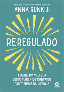 Re-regulado: liberte sua vida dos comportamentos motivados por traumas na infância