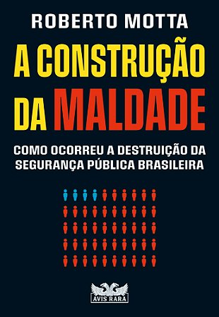 A construção da maldade - Como ocorreu a destruição da segurança pública brasileira