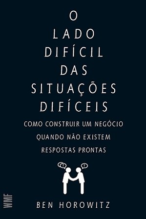 O lado difícil das situações difíceis: Como construir um negócio quando não existem respostas prontas