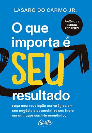 O que importa é seu resultado: Faça uma revolução estratégica em seu negócio e potencialize seu lucro em qualquer cenário econômico.