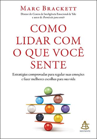 Como lidar com o que você sente: Estratégias comprovadas para regular suas emoções e fazer melhores escolhas para sua vida
