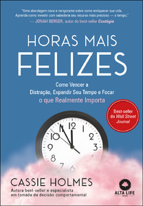 Horas mais felizes: como vencer a distração, expandir seu tempo e focar o que realmente importa