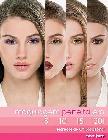 Maquiagem perfeita em 5, 10, 15, 20 : Segredos de Um profissional