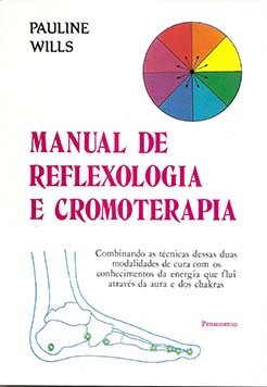 Manual de reflexologia e cromoterapia: combinando as técnicas dessas duas modalidades de cura com os conhecimentos da energia que flui através da aura e dos chakras