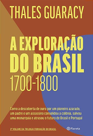 A exploração do Brasil: Como a descoberta de ouro por um pioneiro azarado, um padre e um assassino consolidou o território brasileiro, salvou uma monarquia e atrasou o futuro de Brasil e Portugal