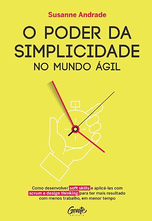 O PODER DA SIMPLICIDADES: Como desenvolver soft skills e aplic-las com scrum e design thinking para ter mais resultado com menos trabalho, em menor tempo