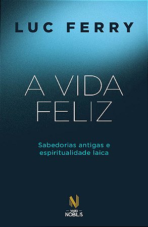 A vida feliz: Sabedorias antigas e espiritualidade laica