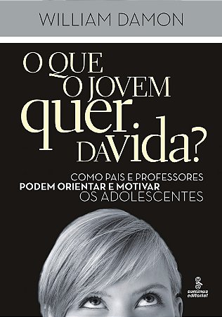 O que o jovem quer da vida?: Como pais e professores podem orientar e motivar os adolescentes