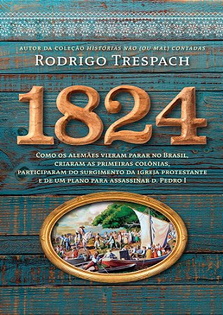 1824: Como os alemães vieram parar no Brasil, criaram as primeiras colônias, participaram do surgimento da igreja protestante e de um plano para assassinar d. Pedro I