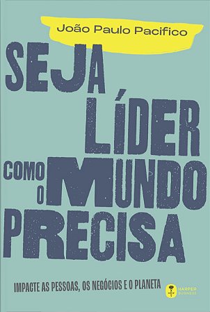 Seja líder como o mundo precisa: Impacte as pessoas, os negócios e o planeta