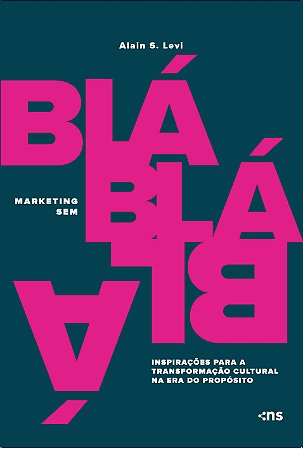 Marketing sem blá-blá-blá:: inspirações para transformação cultural na era do propósito